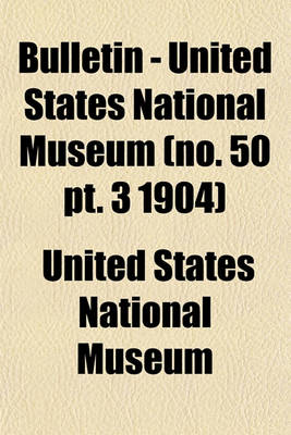 Book cover for Bulletin - United States National Museum (No. 50 PT. 3 1904)