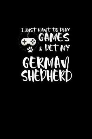 Cover of I Just want to Play Games & Pet my German Shepherd