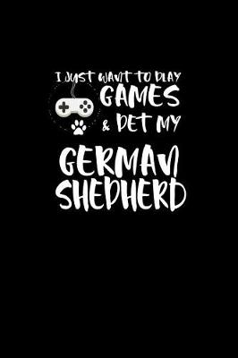 Book cover for I Just want to Play Games & Pet my German Shepherd