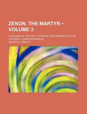 Book cover for Zenon, the Martyr (Volume 3); A Record of the Piety, Patience, and Persecution of the Early Christian Nobles