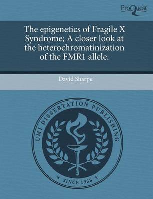 Book cover for The Epigenetics of Fragile X Syndrome; A Closer Look at the Heterochromatinization of the Fmr1 Allele