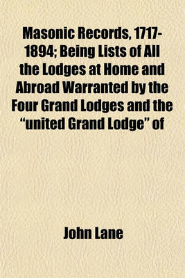 Book cover for Masonic Records, 1717-1894; Being Lists of All the Lodges at Home and Abroad Warranted by the Four Grand Lodges and the "United Grand Lodge" of