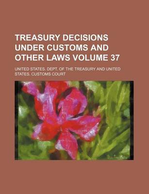 Book cover for Treasury Decisions Under Customs and Other Laws Volume 37