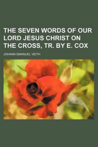 Cover of The Seven Words of Our Lord Jesus Christ on the Cross, Tr. by E. Cox