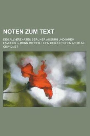 Cover of Noten Zum Text; Den Allverehrten Berliner Augurn Und Ihrem Famulus in Bonn Mit Der Ihnen Gebuhrenden Achtung Gewidmet