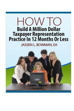 Cover of How to Build a Million Dollar Taxpayer Representation Practice in 12 Months or Less