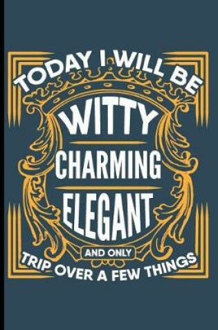 Cover of Today I Will be Witty Charming Elegant and Only Trip Over a Few Things