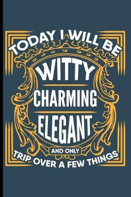 Book cover for Today I Will be Witty Charming Elegant and Only Trip Over a Few Things