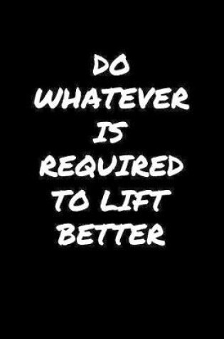 Cover of Do Whatever Is Required To Lift Better