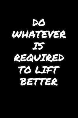 Book cover for Do Whatever Is Required To Lift Better