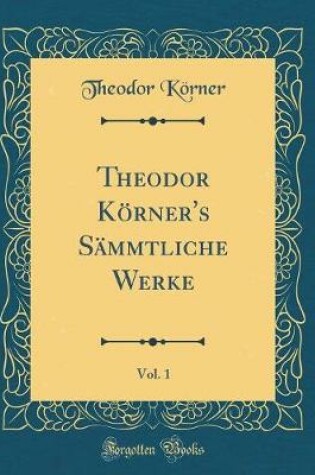 Cover of Theodor Koerner's Sammtliche Werke, Vol. 1 (Classic Reprint)