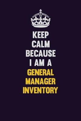 Book cover for Keep Calm Because I Am A General Manager Inventory