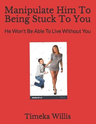 Book cover for Manipulate Him To Being Stuck To You