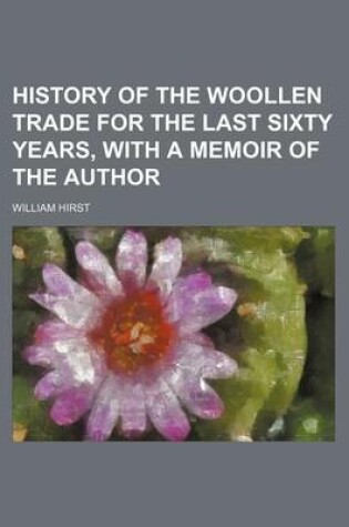 Cover of History of the Woollen Trade for the Last Sixty Years, with a Memoir of the Author