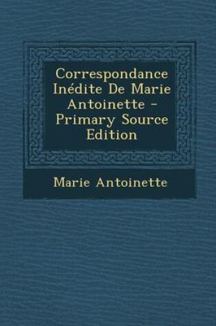 Cover of Correspondance Inedite de Marie Antoinette - Primary Source Edition