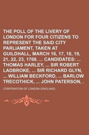 Cover of The Poll of the Livery of London for Four Citizens to Represent the Said City in Parliament, Taken at Guildhall, March 16, 17, 18, 19, 21, 22, 23, 1768. Candidates