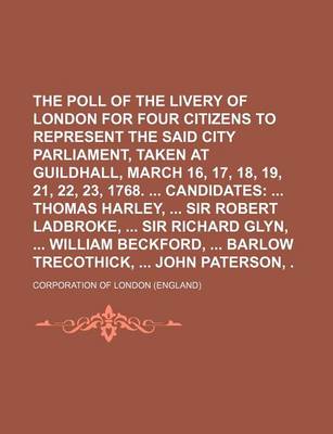 Book cover for The Poll of the Livery of London for Four Citizens to Represent the Said City in Parliament, Taken at Guildhall, March 16, 17, 18, 19, 21, 22, 23, 1768. Candidates