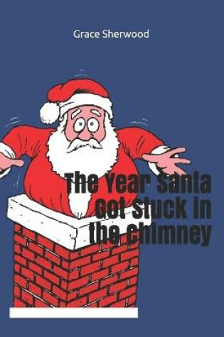 Cover of The Year Santa Got Stuck in the Chimney