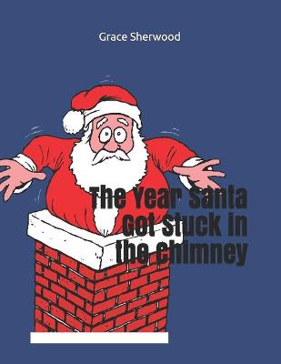 Book cover for The Year Santa Got Stuck in the Chimney