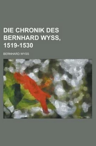 Cover of Die Chronik Des Bernhard Wyss, 1519-1530