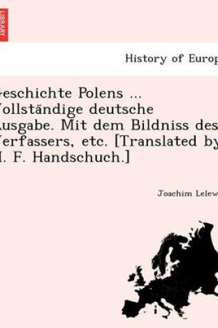 Cover of Geschichte Polens ... Vollsta Ndige Deutsche Ausgabe. Mit Dem Bildniss Des Verfassers, Etc. [Translated by H. F. Handschuch.]