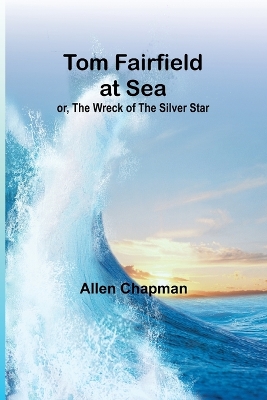 Book cover for Tom Fairfield at Sea; or, The Wreck of the Silver Star