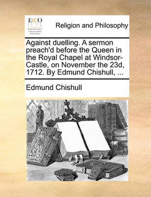 Book cover for Against Duelling. a Sermon Preach'd Before the Queen in the Royal Chapel at Windsor-Castle, on November the 23d, 1712. by Edmund Chishull, ...