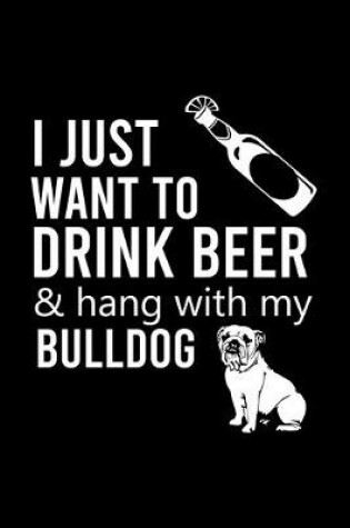 Cover of I Just Want to Drink Beer & Hang with My Bulldog