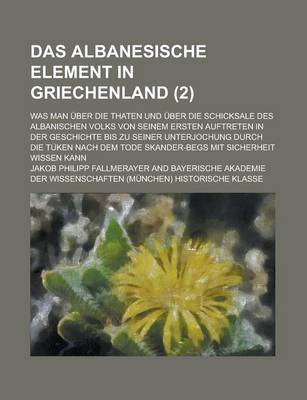 Book cover for Das Albanesische Element in Griechenland; Was Man Uber Die Thaten Und Uber Die Schicksale Des Albanischen Volks Von Seinem Ersten Auftreten in Der Geschichte Bis Zu Seiner Unterjochung Durch Die Tuken Nach Dem Tode Skander-Begs Mit (2 )