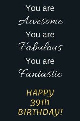 Cover of You are Awesome You are Fabulous You are Fantastic Happy 39th Birthday