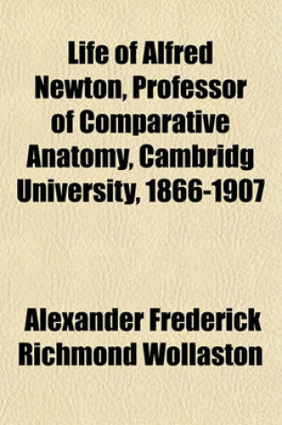 Cover of Life of Alfred Newton, Professor of Comparative Anatomy, Cambridg University, 1866-1907