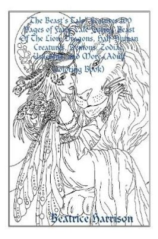 Cover of "The Beast's Tale" Features 100 Pages of Fairy Tale Fairies, Beast Of The Lion, Dragons, Half-Human Creatures, Demons, Zodiac, Unicorns, and More (Adult Coloring Book)