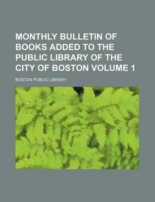 Book cover for Monthly Bulletin of Books Added to the Public Library of the City of Boston Volume 1