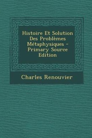 Cover of Histoire Et Solution Des Problemes Metaphysiques - Primary Source Edition