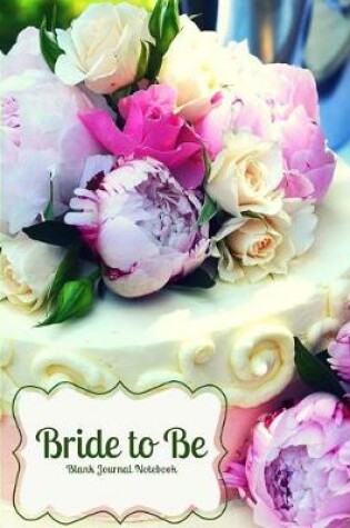 Cover of Bride to Be- Flowers on the Wedding Cake- Blank Journal Notebook
