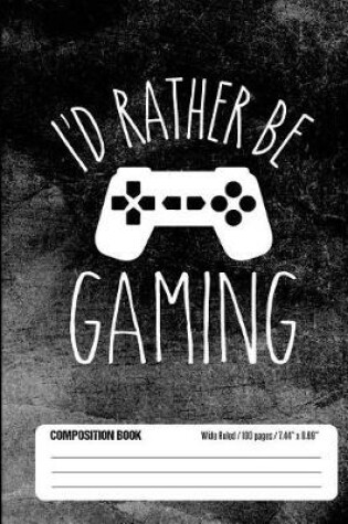 Cover of I'd Rather Be Gaming Composition Book Wide Ruled 100 pages (7.44 x 9.69)