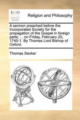 Cover of A Sermon Preached Before the Incorporated Society for the Propagation of the Gospel in Foreign Parts; ... on Friday, February 20, 1740-1. by Thomas Lord Bishop of Oxford.