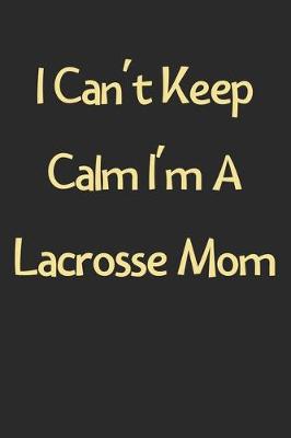 Book cover for I Can't Keep Calm I'm A Lacrosse Mom