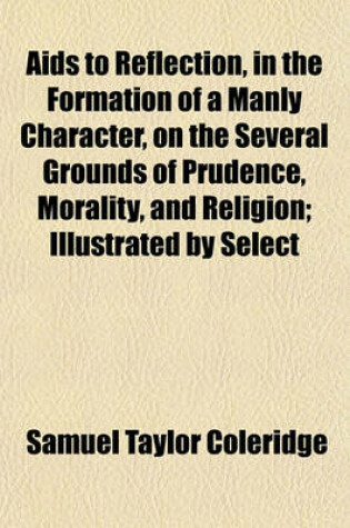 Cover of AIDS to Reflection, in the Formation of a Manly Character, on the Several Grounds of Prudence, Morality, and Religion; Illustrated by Select