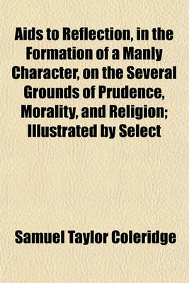 Book cover for AIDS to Reflection, in the Formation of a Manly Character, on the Several Grounds of Prudence, Morality, and Religion; Illustrated by Select