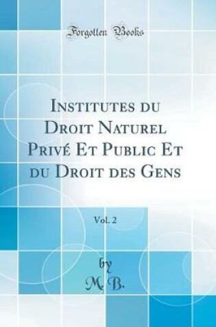 Cover of Institutes Du Droit Naturel Prive Et Public Et Du Droit Des Gens, Vol. 2 (Classic Reprint)