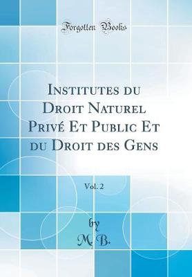 Book cover for Institutes Du Droit Naturel Prive Et Public Et Du Droit Des Gens, Vol. 2 (Classic Reprint)