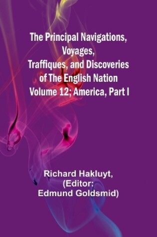 Cover of The Principal Navigations, Voyages, Traffiques, and Discoveries of The English Nation - Volume 12; America, Part I