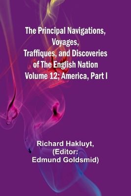 Book cover for The Principal Navigations, Voyages, Traffiques, and Discoveries of The English Nation - Volume 12; America, Part I