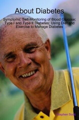 Cover of About Diabetes: Symptoms; Self-Monitoring of Blood Glucose; Type I and Type II Diabetes; Using Diet and Exercise to Manage Diabetes