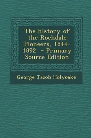 Cover of The History of the Rochdale Pioneers, 1844-1892 - Primary Source Edition