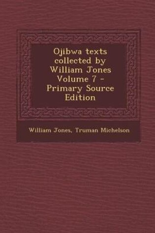 Cover of Ojibwa Texts Collected by William Jones Volume 7 - Primary Source Edition