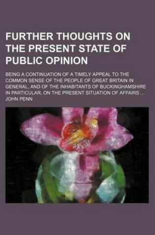 Cover of Further Thoughts on the Present State of Public Opinion; Being a Continuation of a Timely Appeal to the Common Sense of the People of Great Britain in General, and of the Inhabitants of Buckinghamshire in Particular, on the Present Situation of Affairs