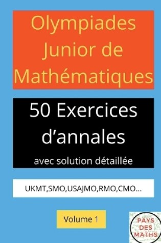 Cover of Olympiades Junior de Mathematiques 50 Exerices d'Annales Avec Solution Detaillee Ukmt, Smo, Usajmo, Rmo, Cmo Volume 1
