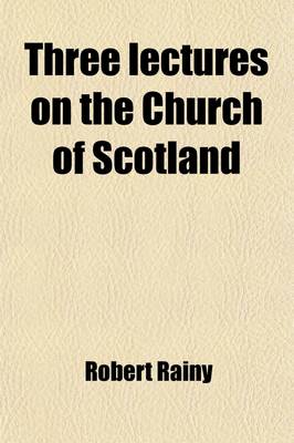 Book cover for Three Lectures on the Church of Scotland with Especial Reference to the Dean of Westminster's Recent Course on That Subject